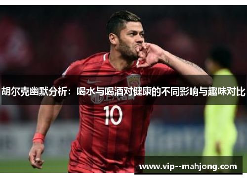 胡尔克幽默分析：喝水与喝酒对健康的不同影响与趣味对比