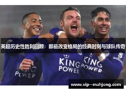 英超历史性胜利回顾:那些改变格局的经典时刻与球队传奇 英超历史性胜利回顾:那些改变格局的经典时刻与球队传奇
