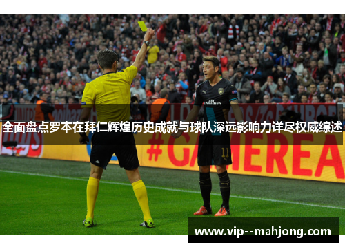 全面盘点罗本在拜仁辉煌历史成就与球队深远影响力详尽权威综述 全面盘点罗本在拜仁辉煌历史成就与球队深远影响力详尽权威综述