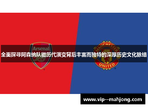 全面探寻阿森纳队徽历代演变背后丰富而独特的深厚历史文化脉络 全面探寻阿森纳队徽历代演变背后丰富而独特的深厚历史文化脉络