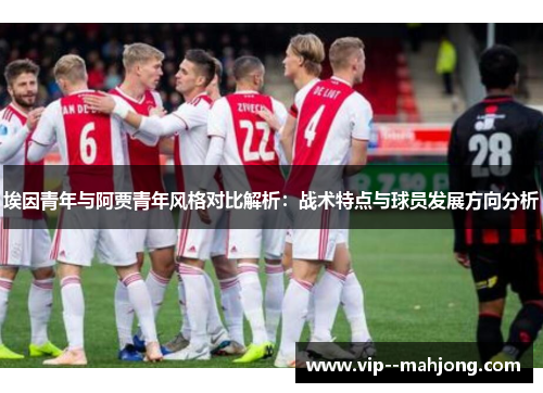 埃因青年与阿贾青年风格对比解析:战术特点与球员发展方向分析 埃因青年与阿贾青年风格对比解析:战术特点与球员发展方向分析