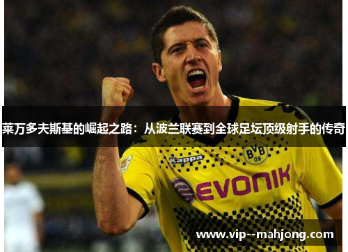 莱万多夫斯基的崛起之路：从波兰联赛到全球足坛顶级射手的传奇