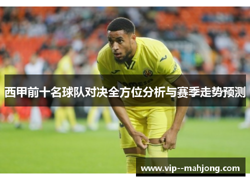 西甲前十名球队对决全方位分析与赛季走势预测