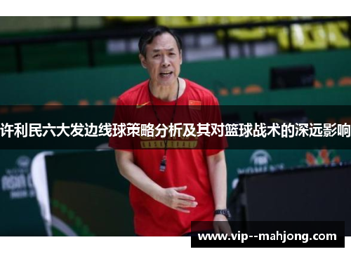 许利民六大发边线球策略分析及其对篮球战术的深远影响