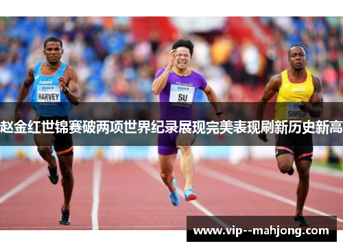 赵金红世锦赛破两项世界纪录展现完美表现刷新历史新高
