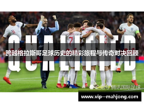 跨越格拉斯哥足球历史的精彩旅程与传奇对决回顾