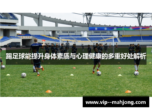 踢足球能提升身体素质与心理健康的多重好处解析