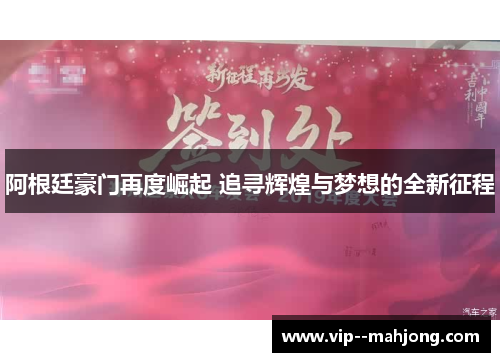 阿根廷豪门再度崛起 追寻辉煌与梦想的全新征程 阿根廷豪门再度崛起 追寻辉煌与梦想的全新征程