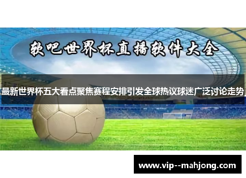 最新世界杯五大看点聚焦赛程安排引发全球热议球迷广泛讨论走势