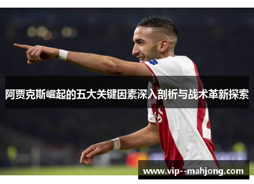 阿贾克斯崛起的五大关键因素深入剖析与战术革新探索