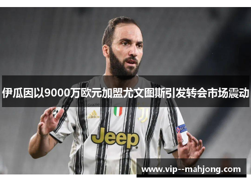 伊瓜因以9000万欧元加盟尤文图斯引发转会市场震动