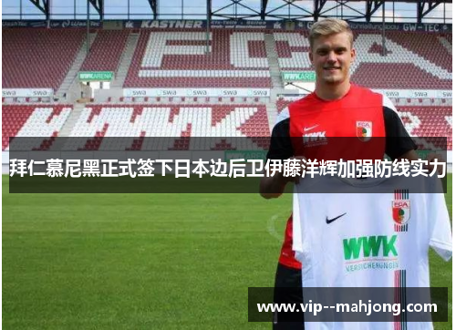 拜仁慕尼黑正式签下日本边后卫伊藤洋辉加强防线实力 拜仁慕尼黑正式签下日本边后卫伊藤洋辉加强防线实力