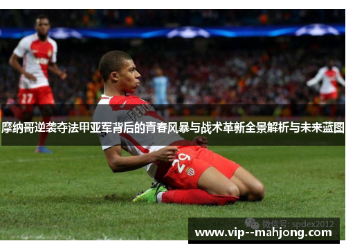 摩纳哥逆袭夺法甲亚军背后的青春风暴与战术革新全景解析与未来蓝图