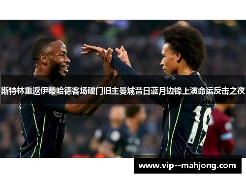 斯特林重返伊蒂哈德客场破门旧主曼城昔日蓝月边锋上演命运反击之夜