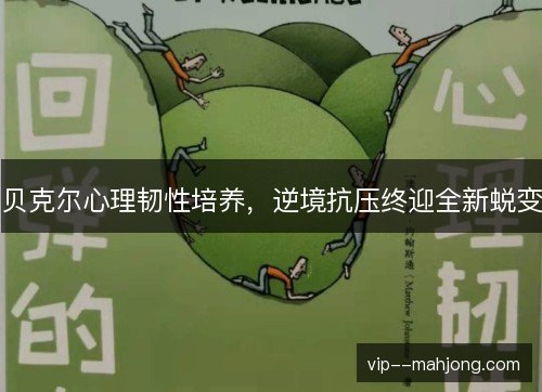 贝克尔心理韧性培养,逆境抗压终迎全新蜕变 贝克尔心理韧性培养,逆境抗压终迎全新蜕变